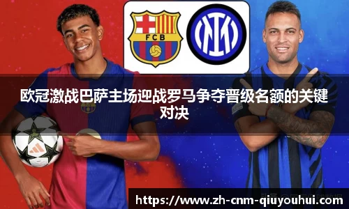 欧冠激战巴萨主场迎战罗马争夺晋级名额的关键对决